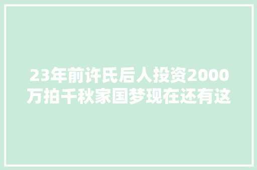 23年前许氏后人投资2000万拍千秋家国梦现在还有这种剧吗