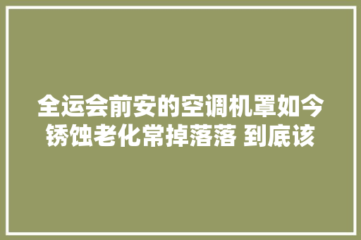 全运会前安的空调机罩如今锈蚀老化常掉落落 到底该谁处置