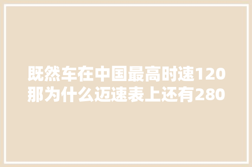 既然车在中国最高时速120那为什么迈速表上还有280的