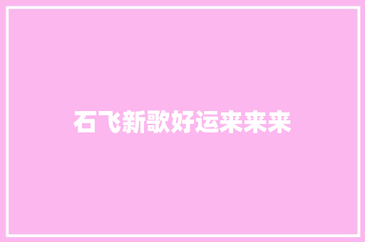 石飞新歌好运来来来