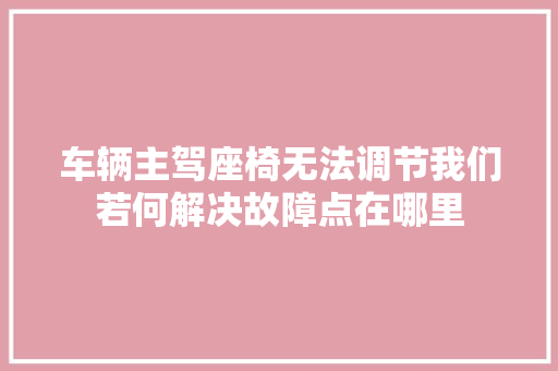 车辆主驾座椅无法调节我们若何解决故障点在哪里