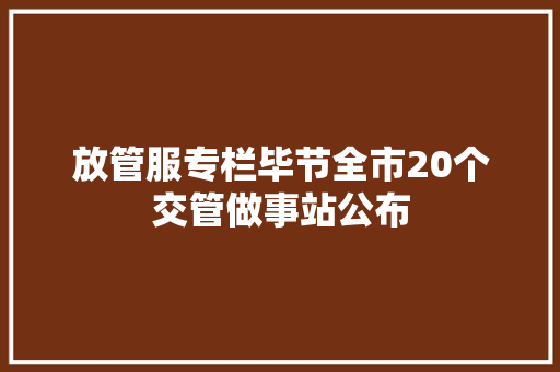放管服专栏毕节全市20个交管做事站公布