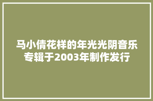 马小倩花样的年光光阴音乐专辑于2003年制作发行