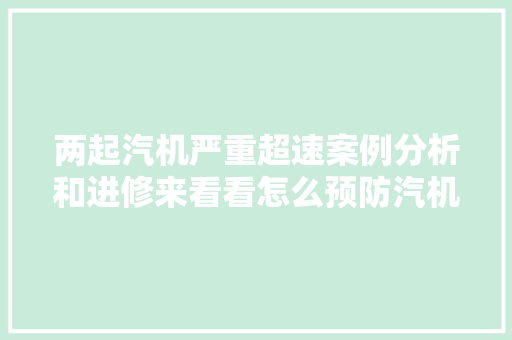 两起汽机严重超速案例分析和进修来看看怎么预防汽机飞车事宜