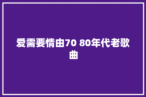 爱需要情由70 80年代老歌曲 休闲娱乐