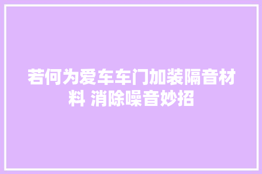 若何为爱车车门加装隔音材料 消除噪音妙招
