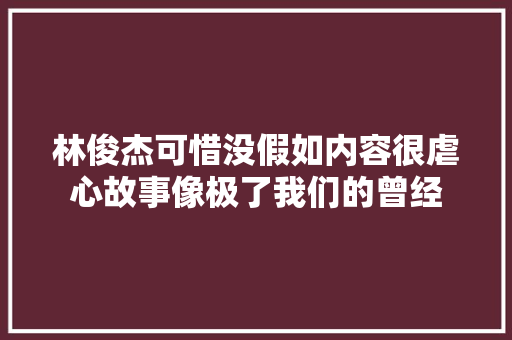 林俊杰可惜没假如内容很虐心故事像极了我们的曾经
