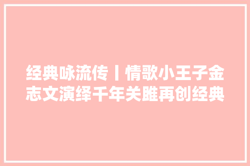 经典咏流传丨情歌小王子金志文演绎千年关雎再创经典
