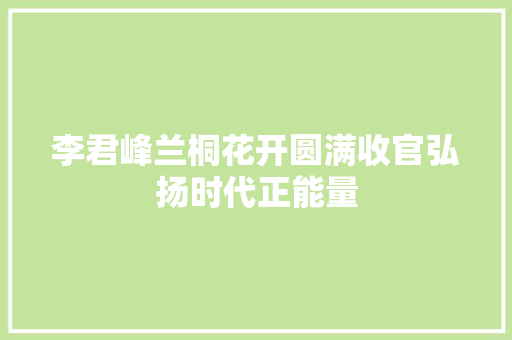 李君峰兰桐花开圆满收官弘扬时代正能量