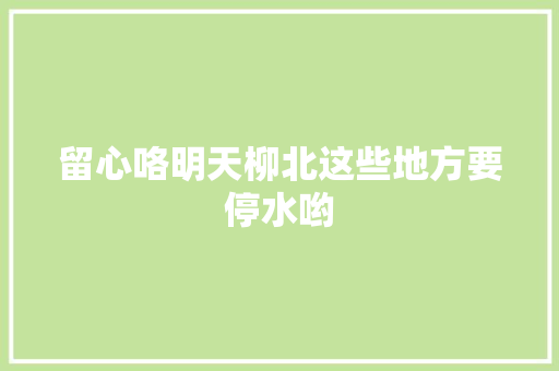 留心咯明天柳北这些地方要停水哟