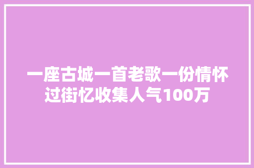 一座古城一首老歌一份情怀过街忆收集人气100万
