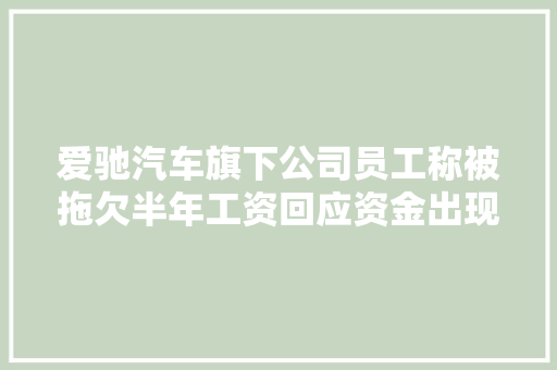 爱驰汽车旗下公司员工称被拖欠半年工资回应资金出现问题没有放弃 汽车知识