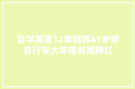 自学英语12年姑苏61岁修自行车大年夜叔成网红 汽车知识