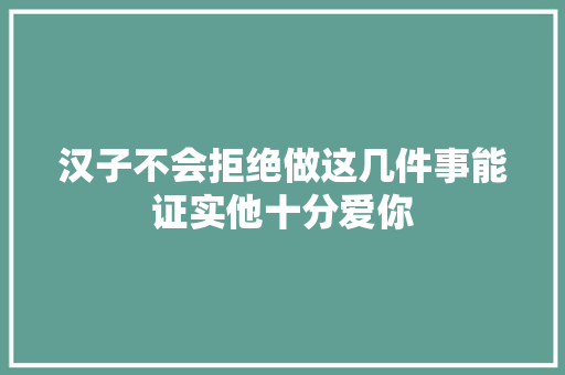 汉子不会拒绝做这几件事能证实他十分爱你