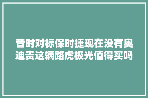 昔时对标保时捷现在没有奥迪贵这辆路虎极光值得买吗