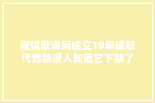 魔镜歌词网成立19年被取代竟然没人知道它下架了