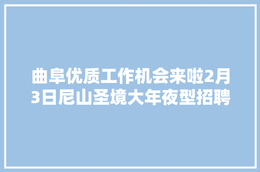 曲阜优质工作机会来啦2月3日尼山圣境大年夜型招聘会缺的就是你