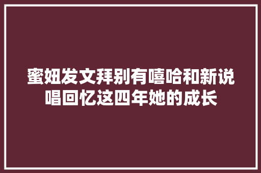 蜜妞发文拜别有嘻哈和新说唱回忆这四年她的成长