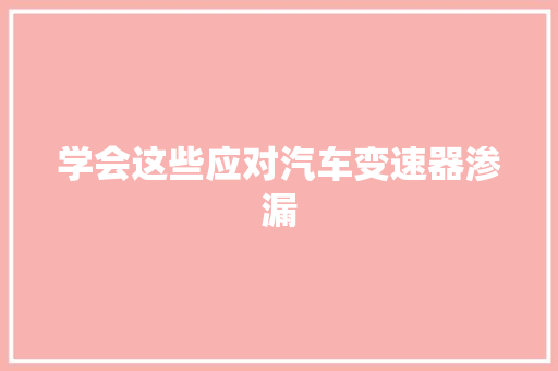 学会这些应对汽车变速器渗漏
