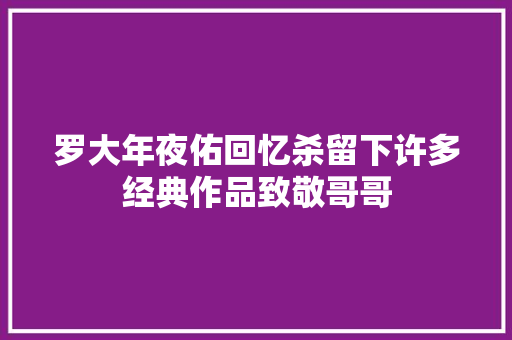 罗大年夜佑回忆杀留下许多经典作品致敬哥哥