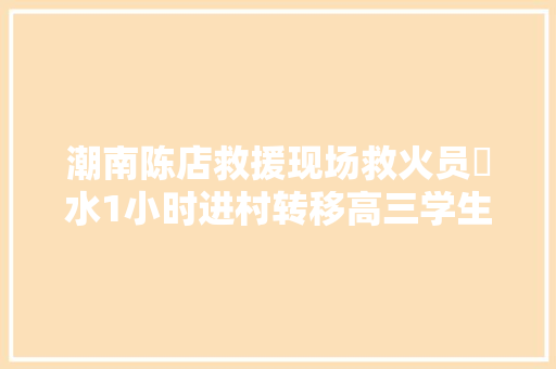 潮南陈店救援现场救火员蹚水1小时进村转移高三学生和待产妊妇