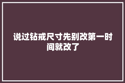 说过钻戒尺寸先别改第一时间就改了 汽车知识