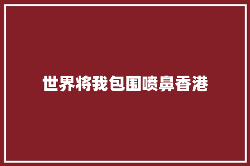 世界将我包围喷鼻香港