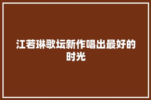 江若琳歌坛新作唱出最好的时光