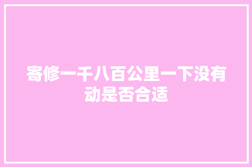 寄修一千八百公里一下没有动是否合适