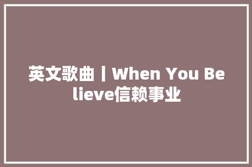 英文歌曲丨When You Believe信赖事业 休闲娱乐