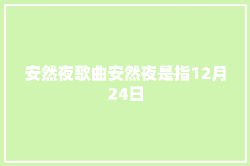 安然夜歌曲安然夜是指12月24日