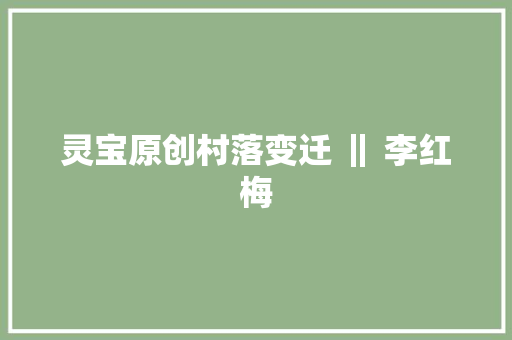 灵宝原创村落变迁 ‖ 李红梅