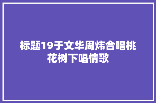 标题19于文华周炜合唱桃花树下唱情歌