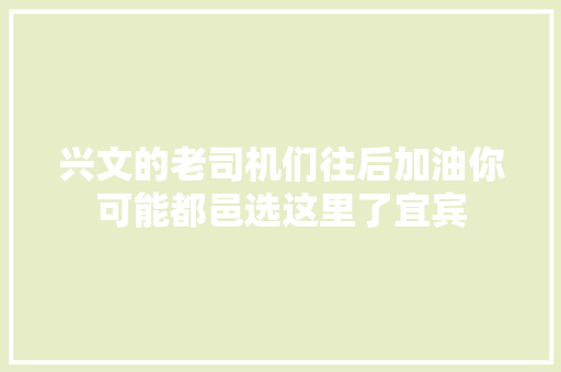 兴文的老司机们往后加油你可能都邑选这里了宜宾