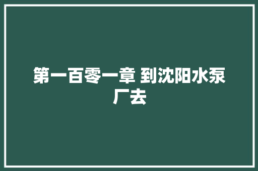 第一百零一章 到沈阳水泵厂去