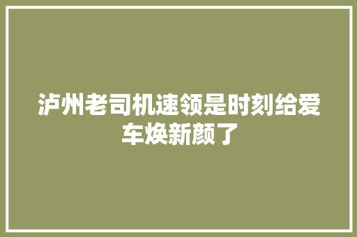 泸州老司机速领是时刻给爱车焕新颜了