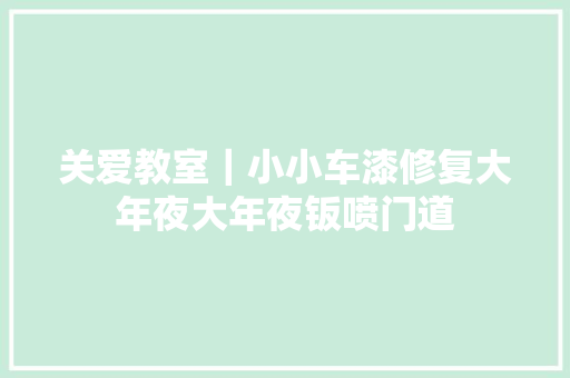 关爱教室｜小小车漆修复大年夜大年夜钣喷门道