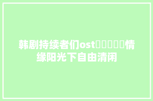 韩剧持续者们ost세렌디피티情缘阳光下自由清闲