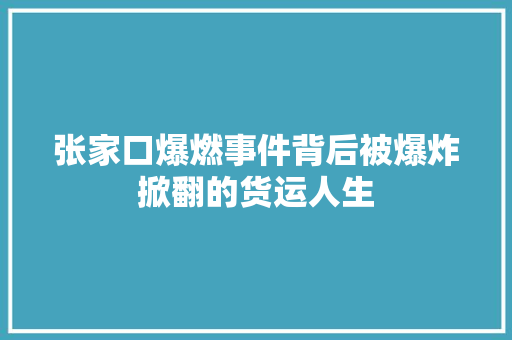 张家口爆燃事件背后被爆炸掀翻的货运人生