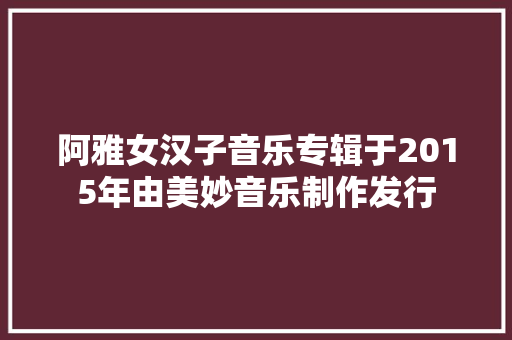 阿雅女汉子音乐专辑于2015年由美妙音乐制作发行