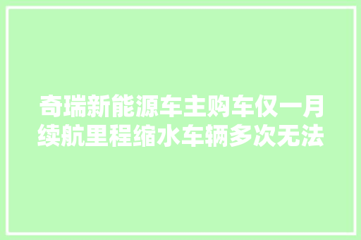 奇瑞新能源车主购车仅一月续航里程缩水车辆多次无法启动