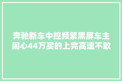 奔驰新车中控频繁黑屏车主闹心44万买的上完高速不敢开了