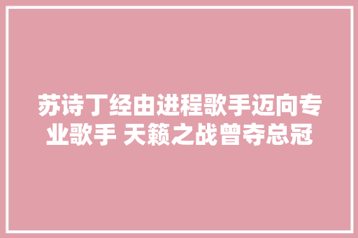 苏诗丁经由进程歌手迈向专业歌手 天籁之战曾夺总冠军