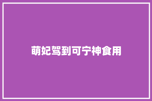 萌妃驾到可宁神食用