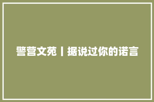 警营文苑丨据说过你的诺言