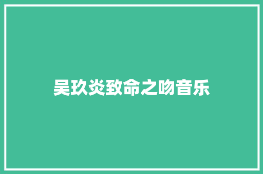 吴玖炎致命之吻音乐