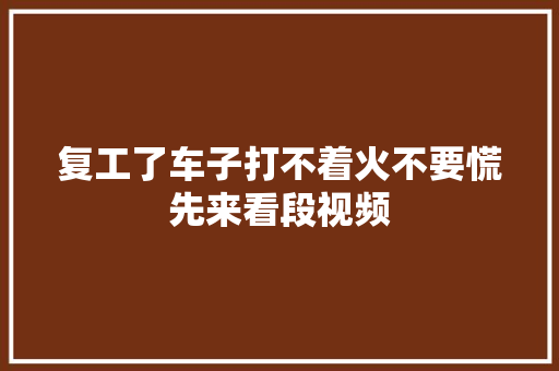复工了车子打不着火不要慌先来看段视频