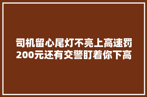 司机留心尾灯不亮上高速罚200元还有交警盯着你下高速