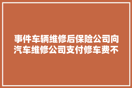 事件车辆维修后保险公司向汽车维修公司支付修车费不虞车主状告保险公司索还理赔款
