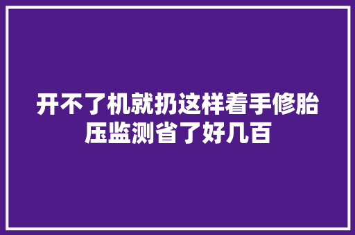 开不了机就扔这样着手修胎压监测省了好几百